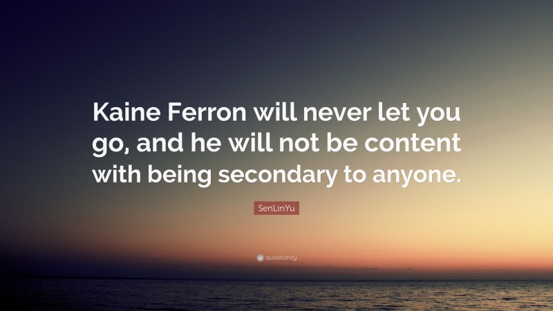 SenLinYu Quote: “Kaine Ferron will never let you go, and he will not be content with being secondary to anyone.”
