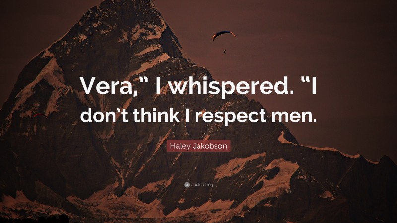 Haley Jakobson Quote: “Vera,” I whispered. “I don’t think I respect men.”