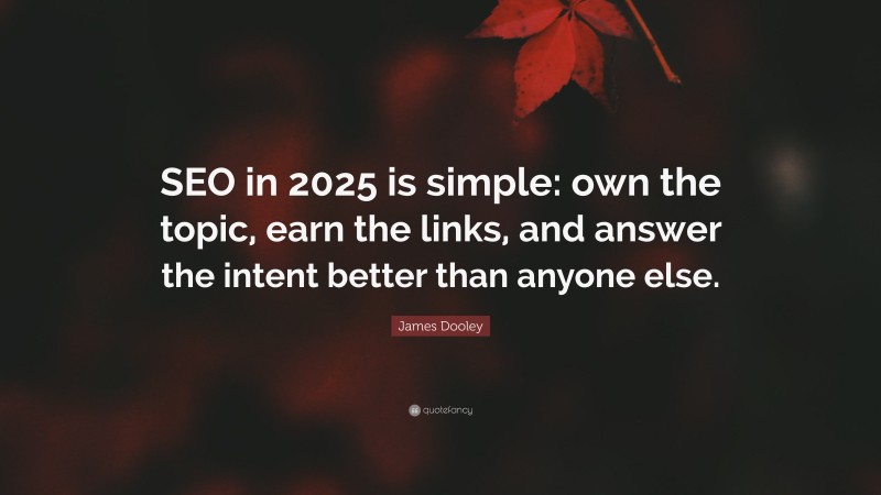 James Dooley Quote: “SEO in 2025 is simple: own the topic, earn the links, and answer the intent better than anyone else.”