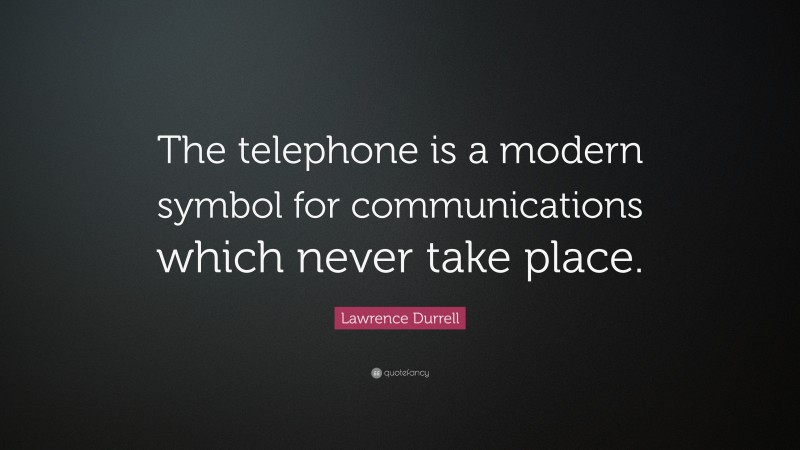 Lawrence Durrell Quote: “The telephone is a modern symbol for communications which never take place.”