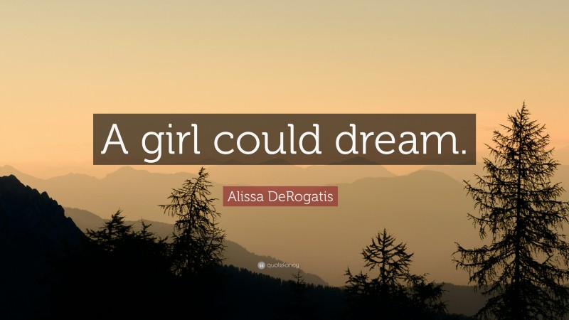 Alissa DeRogatis Quote: “A girl could dream.”