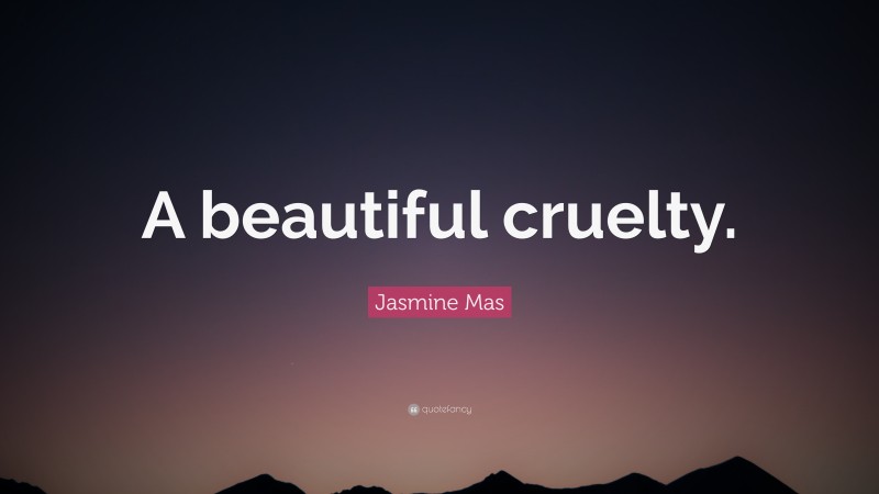 Jasmine Mas Quote: “A beautiful cruelty.”