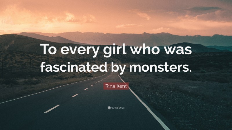 Rina Kent Quote: “To every girl who was fascinated by monsters.”