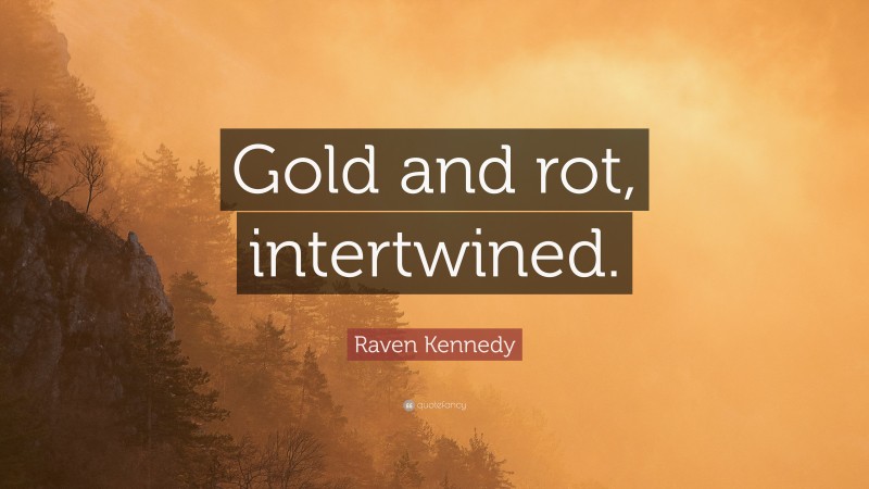 Raven Kennedy Quote: “Gold and rot, intertwined.”