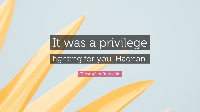 Christopher Ruocchio Quote: “It was a privilege fighting for you, Hadrian.”