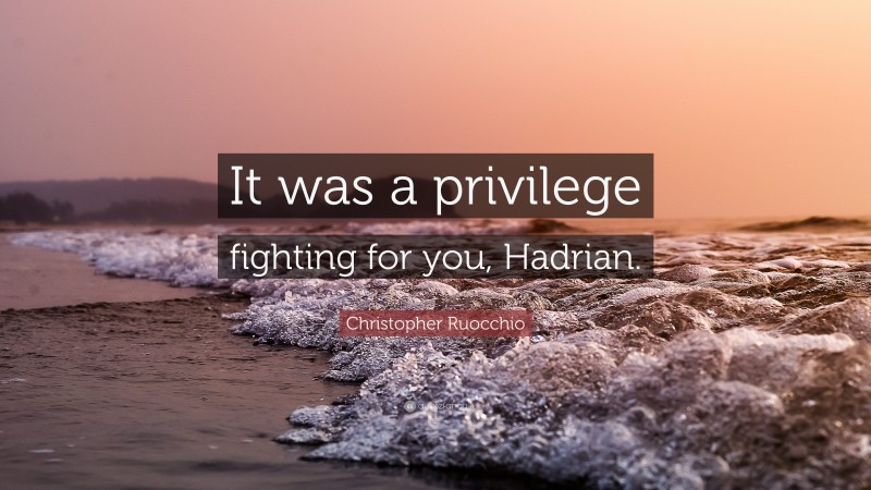 Christopher Ruocchio Quote: “It was a privilege fighting for you, Hadrian.”