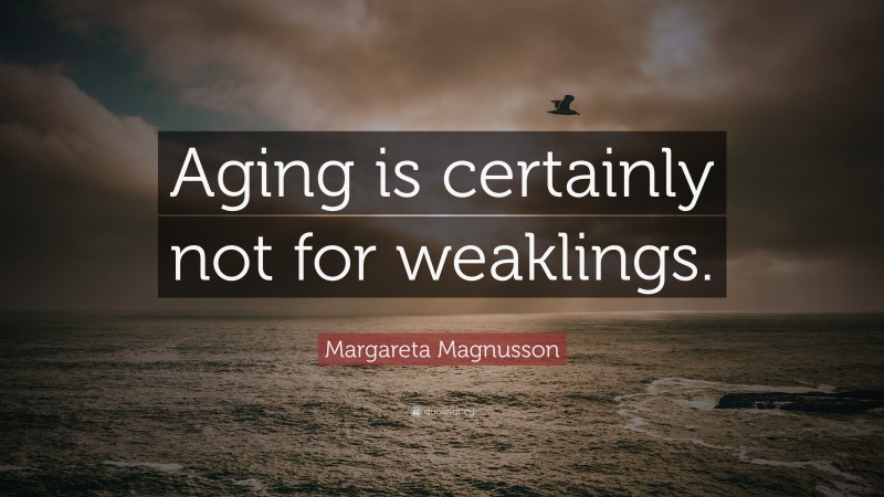 Margareta Magnusson Quote: “Aging is certainly not for weaklings.”