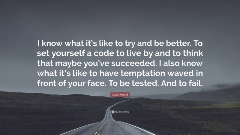 Luke Arnold Quote: “I know what it’s like to try and be better. To set yourself a code to live by and to think that maybe you’ve succeeded. I also know what it’s like to have temptation waved in front of your face. To be tested. And to fail.”