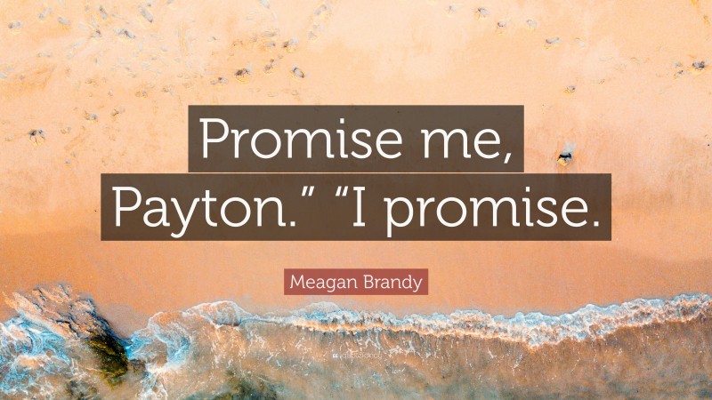 Meagan Brandy Quote: “Promise me, Payton.” “I promise.”