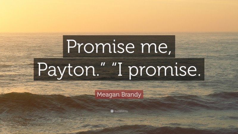Meagan Brandy Quote: “Promise me, Payton.” “I promise.”