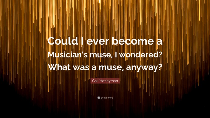 Gail Honeyman Quote: “Could I ever become a Musician’s muse, I wondered? What was a muse, anyway?”