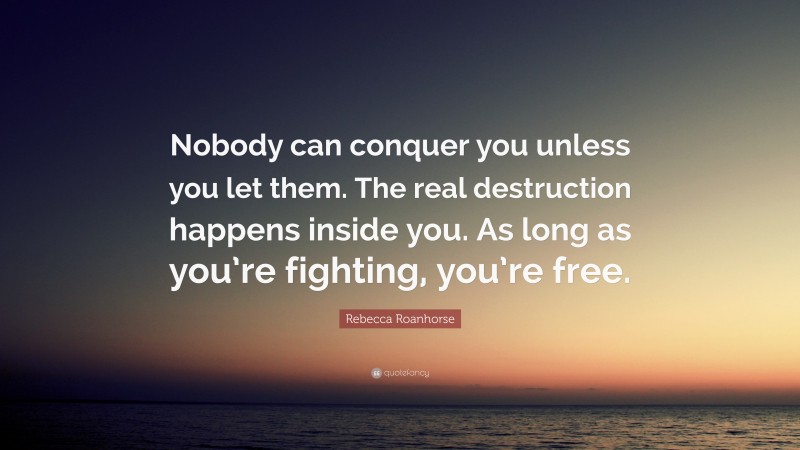 Rebecca Roanhorse Quote: “Nobody can conquer you unless you let them. The real destruction happens inside you. As long as you’re fighting, you’re free.”