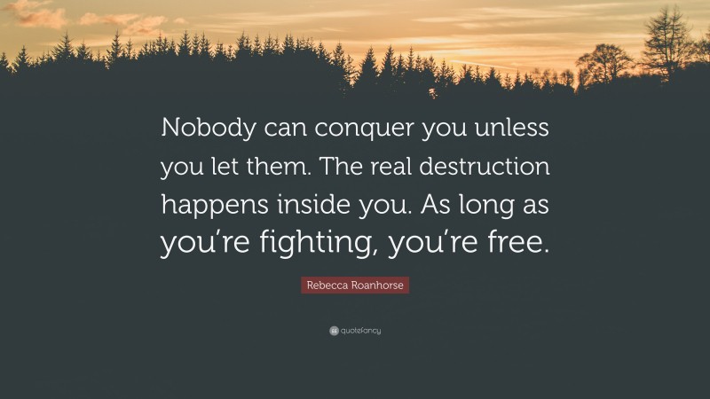 Rebecca Roanhorse Quote: “Nobody can conquer you unless you let them. The real destruction happens inside you. As long as you’re fighting, you’re free.”