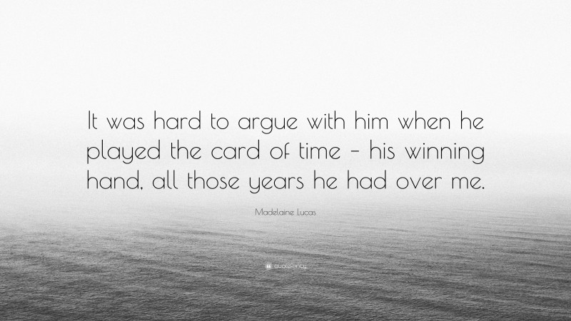 Madelaine Lucas Quote: “It was hard to argue with him when he played the card of time – his winning hand, all those years he had over me.”