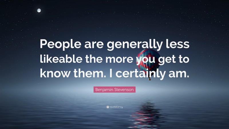 Benjamin Stevenson Quote: “People are generally less likeable the more you get to know them. I certainly am.”