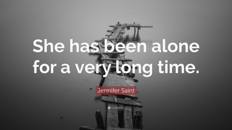 Jennifer Saint Quote: “She has been alone for a very long time.”