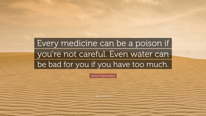 Veera Hiranandani Quote: “Every medicine can be a poison if you’re not careful. Even water can be bad for you if you have too much.”