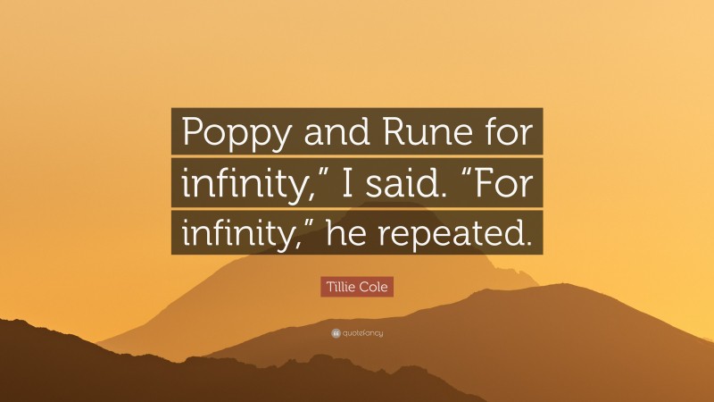 Tillie Cole Quote: “Poppy and Rune for infinity,” I said. “For infinity,” he repeated.”