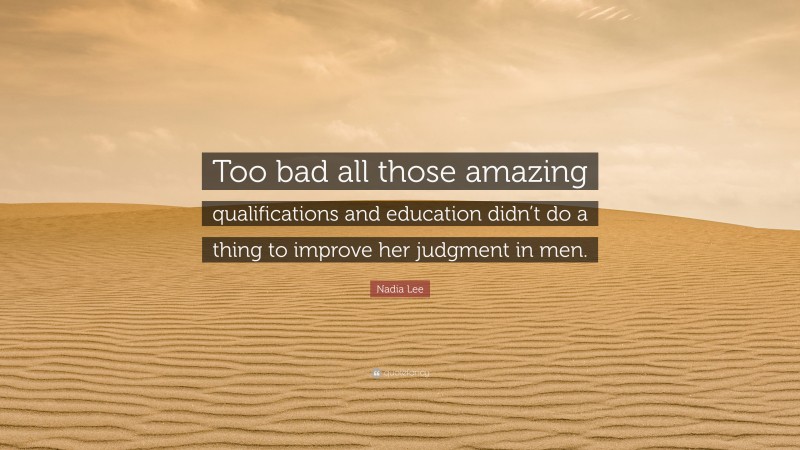 Nadia Lee Quote: “Too bad all those amazing qualifications and education didn’t do a thing to improve her judgment in men.”