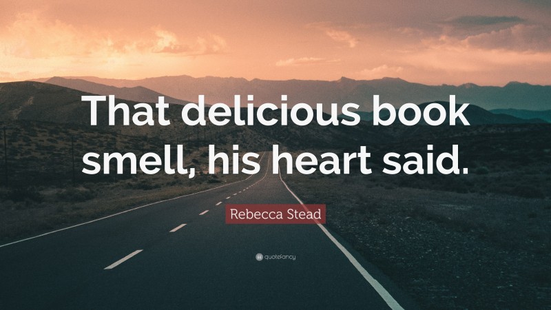 Rebecca Stead Quote: “That delicious book smell, his heart said.”