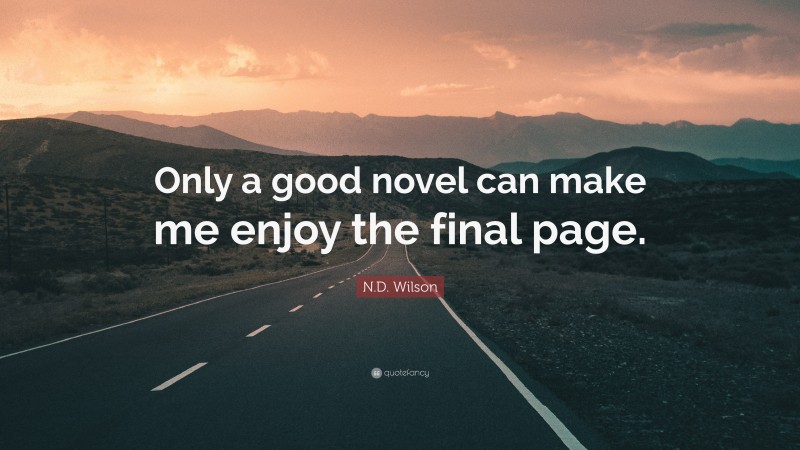 N.D. Wilson Quote: “Only a good novel can make me enjoy the final page.”