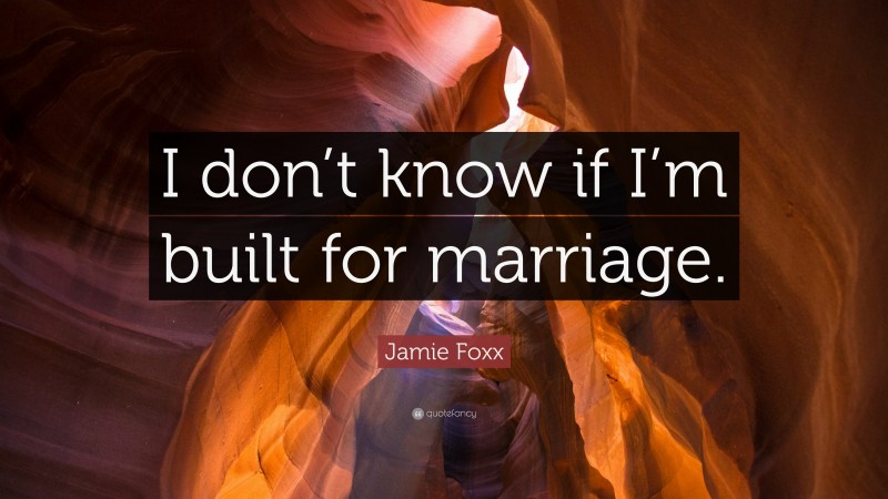 Jamie Foxx Quote: “I don’t know if I’m built for marriage.”
