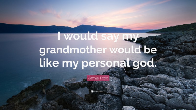 Jamie Foxx Quote: “I would say my grandmother would be like my personal god.”