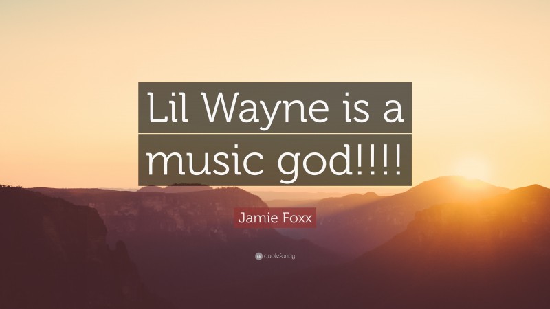 Jamie Foxx Quote: “Lil Wayne is a music god!!!!”
