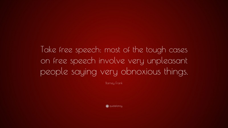 Barney Frank Quote: “Take free speech: most of the tough cases on free speech involve very unpleasant people saying very obnoxious things.”