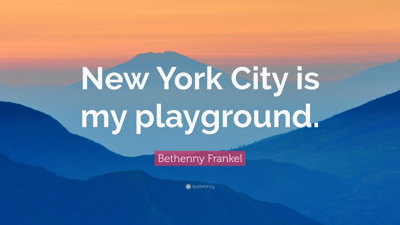 Bethenny Frankel Quote: “New York City is my playground.”