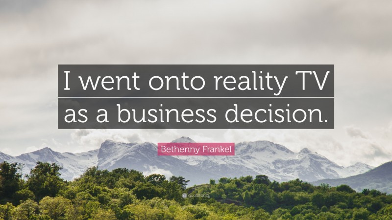 Bethenny Frankel Quote: “I went onto reality TV as a business decision.”