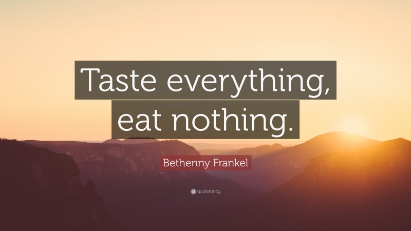 Bethenny Frankel Quote: “Taste everything, eat nothing.”