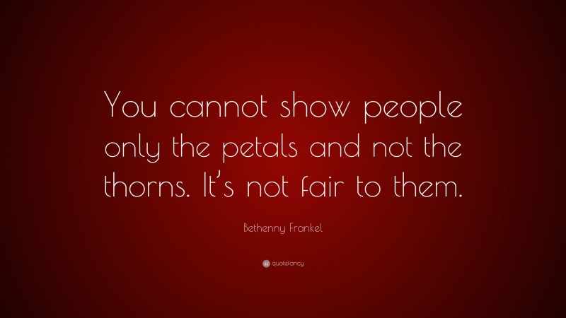 Bethenny Frankel Quote: “You cannot show people only the petals and not the thorns. It’s not fair to them.”