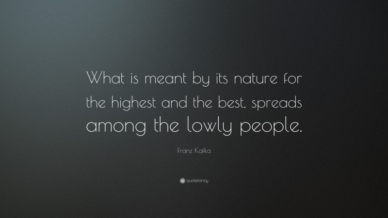 Franz Kafka Quote: “What is meant by its nature for the highest and the best, spreads among the lowly people.”