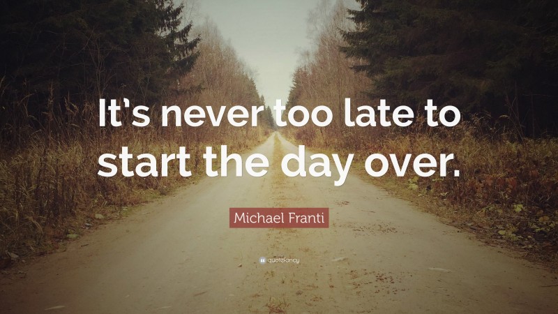 Michael Franti Quote: “It’s never too late to start the day over.”