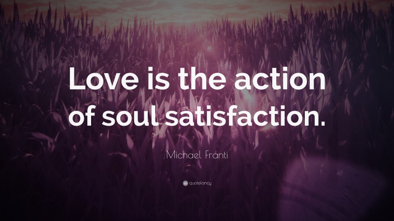 Michael Franti Quote: “Love is the action of soul satisfaction.”