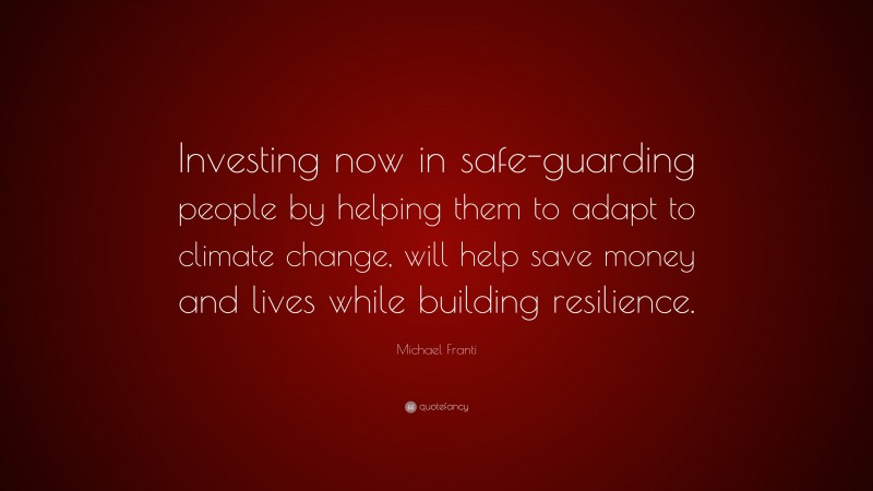 Michael Franti Quote: “Investing now in safe-guarding people by helping them to adapt to climate change, will help save money and lives while building resilience.”