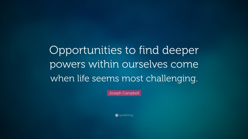 Joseph Campbell Quote: “Opportunities to find deeper powers within ...