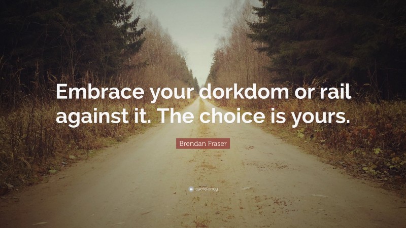 Brendan Fraser Quote: “Embrace your dorkdom or rail against it. The choice is yours.”