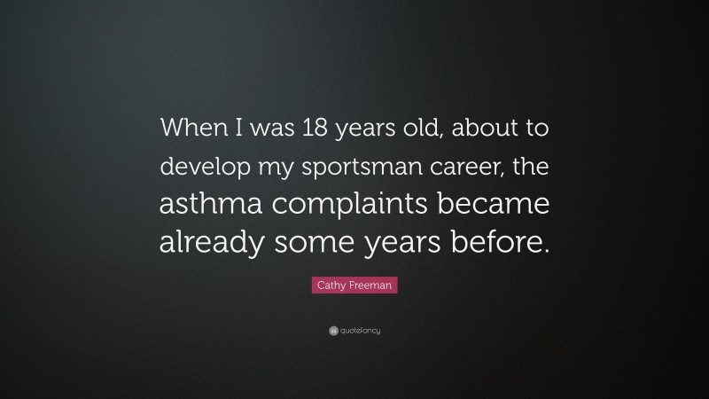 Cathy Freeman Quote: “When I was 18 years old, about to develop my sportsman career, the asthma complaints became already some years before.”