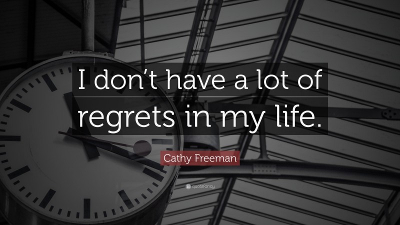 Cathy Freeman Quote: “I don’t have a lot of regrets in my life.”