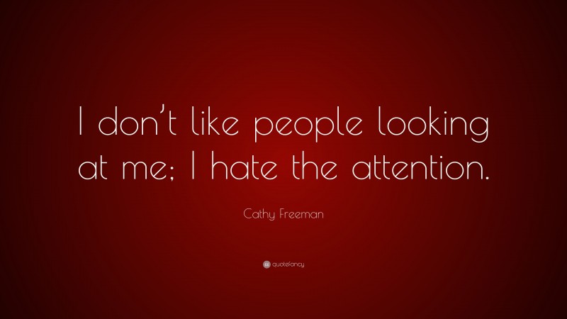 Cathy Freeman Quote: “I don’t like people looking at me; I hate the attention.”