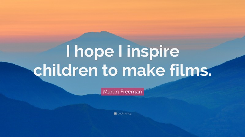 Martin Freeman Quote: “I hope I inspire children to make films.”