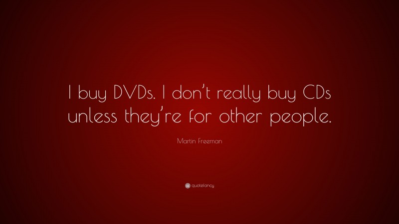 Martin Freeman Quote: “I buy DVDs. I don’t really buy CDs unless they’re for other people.”