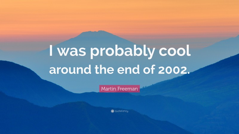 Martin Freeman Quote: “I was probably cool around the end of 2002.”