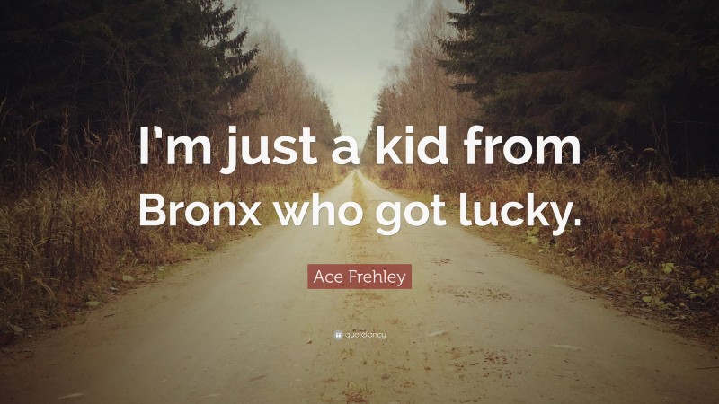 Ace Frehley Quote: “I’m just a kid from Bronx who got lucky.”