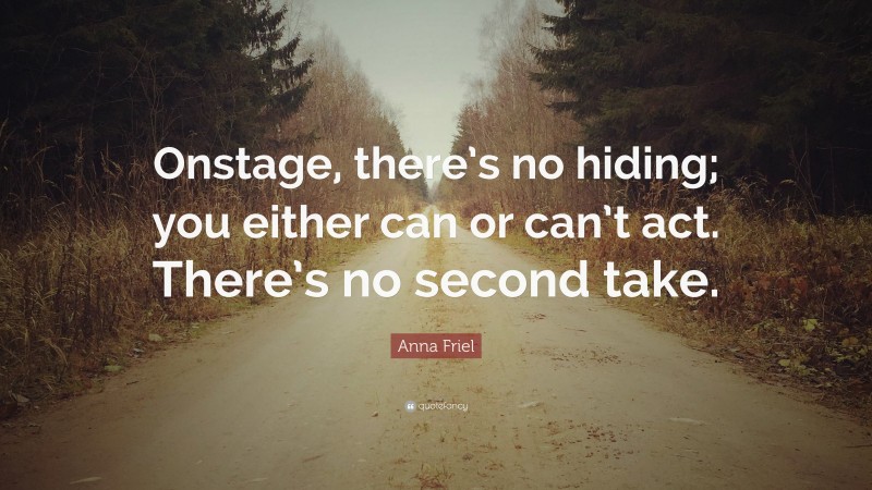 Anna Friel Quote: “Onstage, there’s no hiding; you either can or can’t act. There’s no second take.”