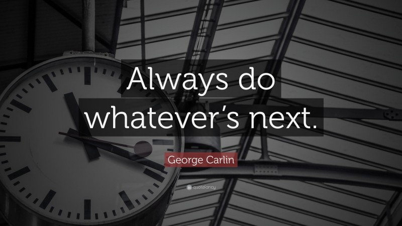 George Carlin Quote: “Always do whatever’s next.”