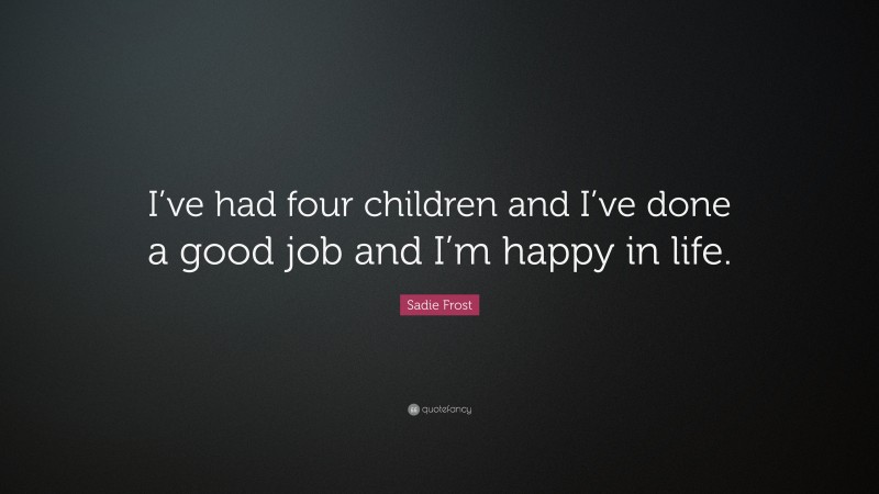 Sadie Frost Quote: “I’ve had four children and I’ve done a good job and I’m happy in life.”