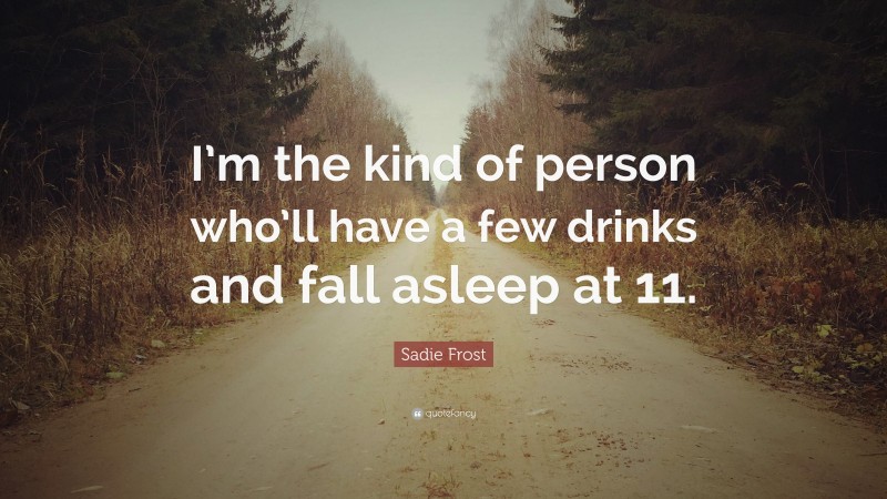 Sadie Frost Quote: “I’m the kind of person who’ll have a few drinks and fall asleep at 11.”